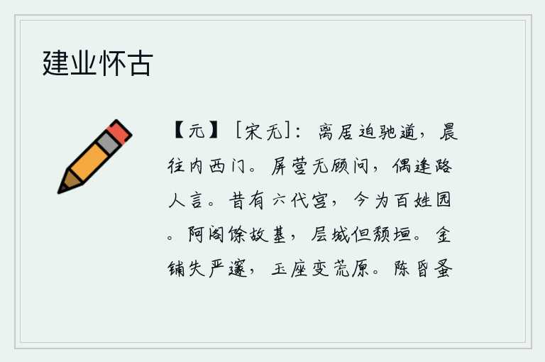 建业怀古,离开家乡紧靠着通往洛阳的驰道,清晨就赶赴洛阳城内西门。我闭门不出,没有什么好问候的,偶尔听到有陌生的路人说话。从前这里有六朝的宫殿,如今却成了老百姓的园林。西门