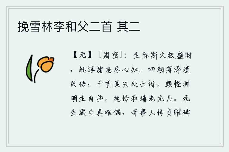 挽雪林李和父二首 其二,人生在世,文治兴盛到极点的时候,古人老人们都尽心知晓。历经四朝的菏泽遗民留下的传记,还有千首吴兴隐士的诗篇。我奇怪的是陶渊明生下来就很聪明,最可怜的是和靖年老没