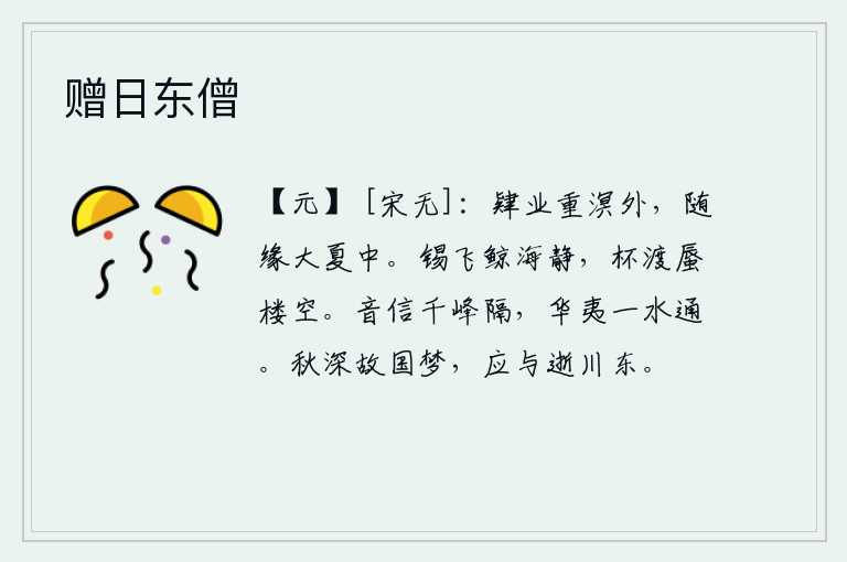 赠日东僧，在辽阔的大海边学习学业,在广阔的夏日里寻找机会。锡把巨鲸飞走,海上一片宁静;杯水能渡过海去,蜃楼已空无一人。千山阻隔,音信难通,中华和夷人只能通过一条河相通。深