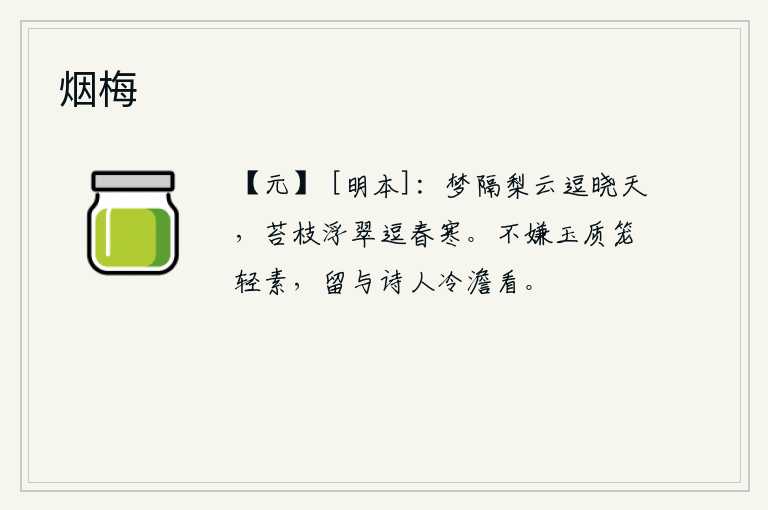 烟梅，梦中我隔着梨树的云逗留于清晨的天空,苔藓的枝条浮动着翠绿的影子逗留于春天的寒意。不嫌玉石的质地笼罩着轻淡的素绢,就留给冷漠的诗人欣赏。