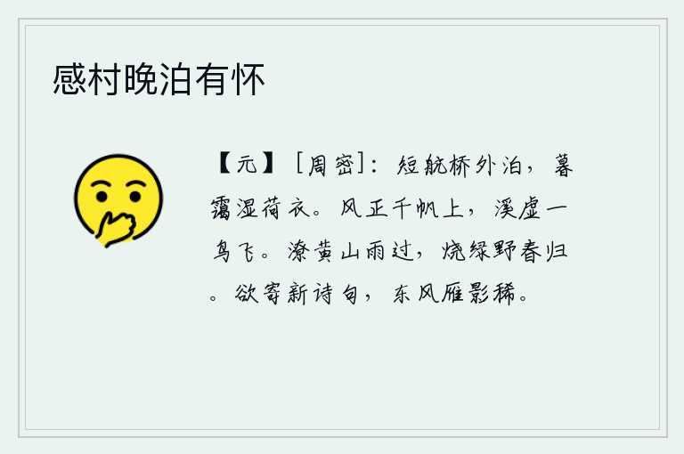 感村晚泊有怀，在短航桥外停泊,傍晚的雾气打湿了荷叶做的衣服。风正吹,千帆竞发;溪水空虚,一只鸟儿在空中飞翔。雨过天晴,山上积满了黄沙,野外烧红了绿草,春天又要回来了。正想寄上