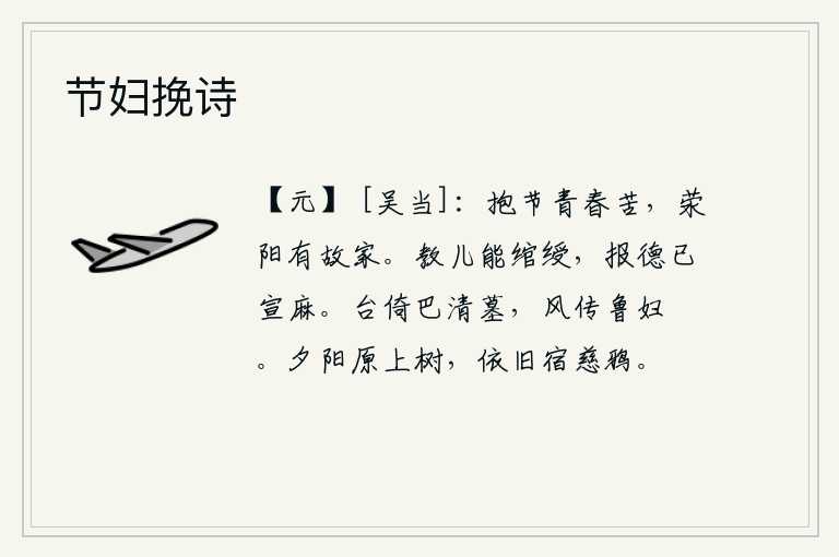 节妇挽诗，在青春年少时怀抱节操感到十分辛苦,荥阳城里还有我的老家。教儿子们能够手执绶带,报答他们的恩德已经用宣麻布告他们。高台紧靠着巴郡清高的坟墓,春风中传来鲁地妇女的髽