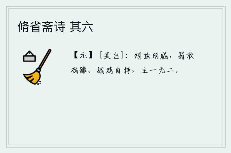 脩省斋诗 其六，更何况我如此的英明威武,怎么还敢和你开玩笑呢?要战战兢兢,保持自身的纯正品性,坚守正道,决不会有二心。