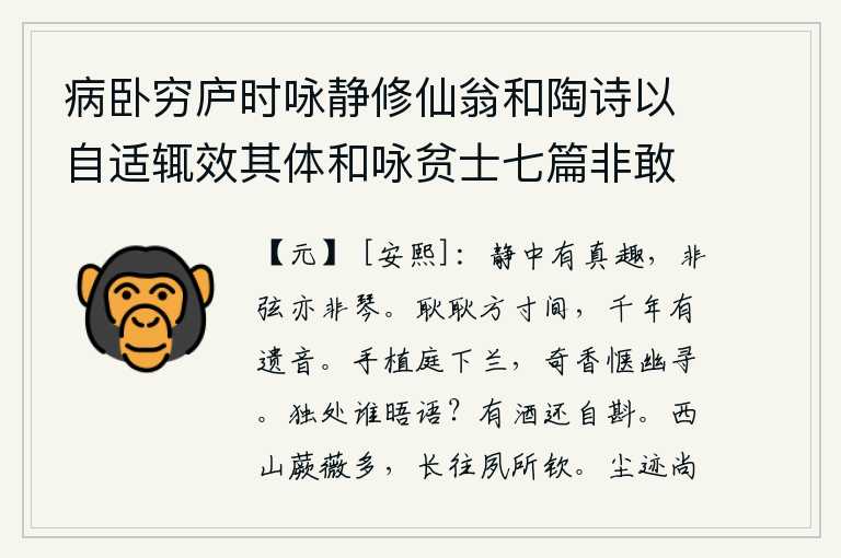 病卧穷庐时咏静修仙翁和陶诗以自适辄效其体和咏贫士七篇非敢追述前贤聊以遣兴云尔 其二，宁静之中却有真趣,它不是琴弦也不是琴声。方寸之间,一串串叮叮咚咚的声音,千年万代都会流传下去,不绝于耳。亲手在庭院里栽种的兰花,散发着阵阵奇异的芳香,使我陶醉于