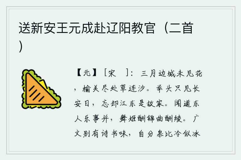 送新安王元成赴辽阳教官(二首),三月的边城还没有见到鲜花,榆关尽头处长满了野草和沙滩。抬头望去只见长安的太阳,忘记了江东原是我的家乡。听说东方的人乐事相同,舞姬以锦帛为酬谢,歌女以绫罗为酬谢。