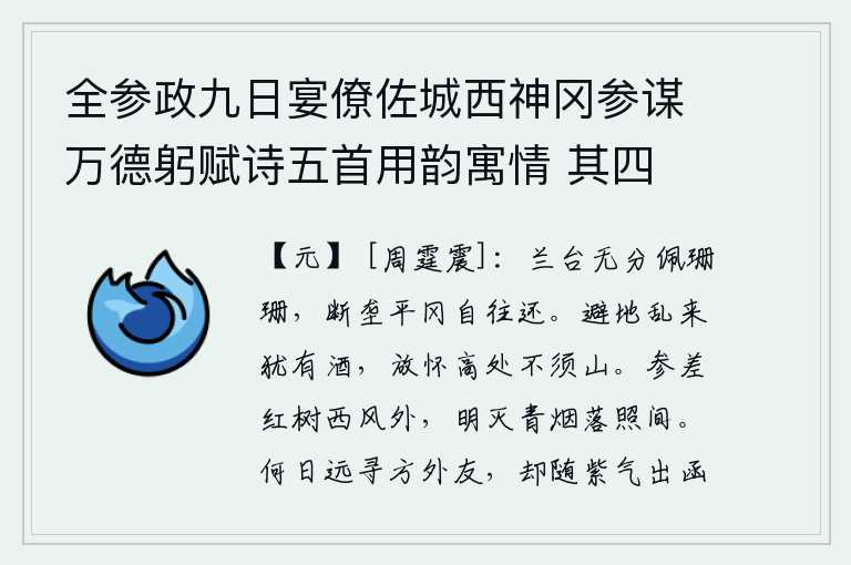 全参政九日宴僚佐城西神冈参谋万德躬赋诗五首用韵寓情 其四，兰台仙人没有资格佩戴珊瑚,它在断垄平冈上自由自在地来来往往。躲避战乱还需要喝酒,在高处放开胸怀不须去攀援山。阵阵西风中,红叶参差不齐地飘荡在远方;夕阳的余晖里,