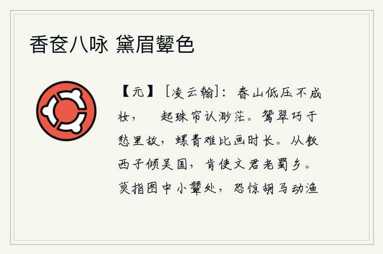 香奁八咏 黛眉颦色,高低起伏的春山让人无法梳妆打扮,卷起珠帘只觉得一片渺茫。鸳鸯在愁苦中相会显得格外灵巧,而翠绿的螺髻却难以比画时的更长。如果能听从西施的教导,使吴国倾覆,又怎能让