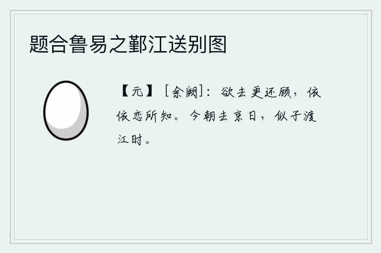 题合鲁易之鄞江送别图，快要离去的时候又回头看看,依依不舍地恋恋不舍地对待知心朋友。今天我离开京城的日子,就像你渡过长江的时候一样。