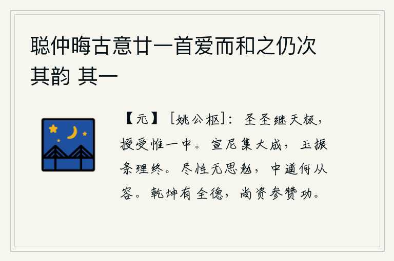 聪仲晦古意廿一首爱而和之仍次其韵 其一，圣人继承了上天的最高法则,传授与接受都只有一个中庸之道。孔子的《文集》写得非常完美,就像那振动的玉磬那样有条有理地结束了。尽自己的本性不要去思索努力,走中正道怎