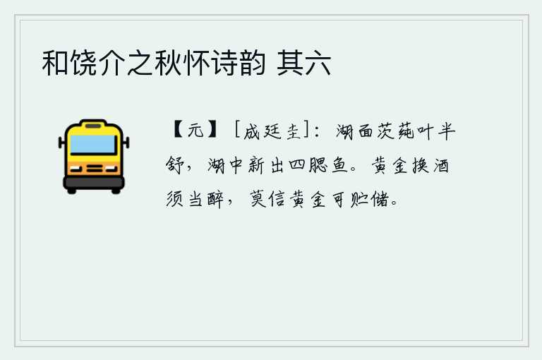 和饶介之秋怀诗韵 其六，西湖岸边的茨莼树叶半开半舒,新长出的四腮鱼儿多么轻盈。用黄金换酒必须喝个酩酊大醉,不要相信黄金可以储存起来。