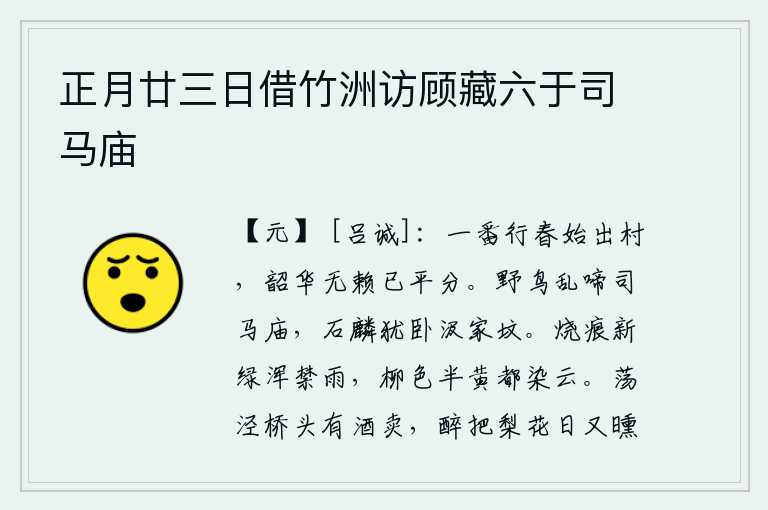 正月廿三日借竹洲访顾藏六于司马庙，春光荏苒,我刚刚走出家乡,春天的景色与无赖之情已融为一体。野鸟在司马相如的庙里乱叫,石麟还在汲家坟上躺卧。烧红的树枝上新长出的绿叶完全被雨水阻挡,半黄的柳色全都