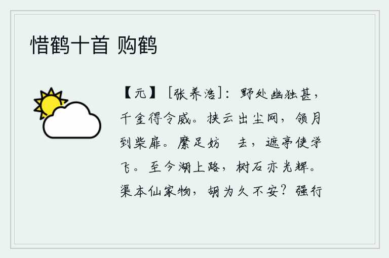 惜鹤十首 购鹤，幽静的原野让人觉得特别孤独,即使花费千金也能得到美名和威严。带着浮云走出尘世的网罗,带着月亮来到柴门前。用绳子拴住脚不让它往前飘去,挡住亭子让它学着飞翔。到现在