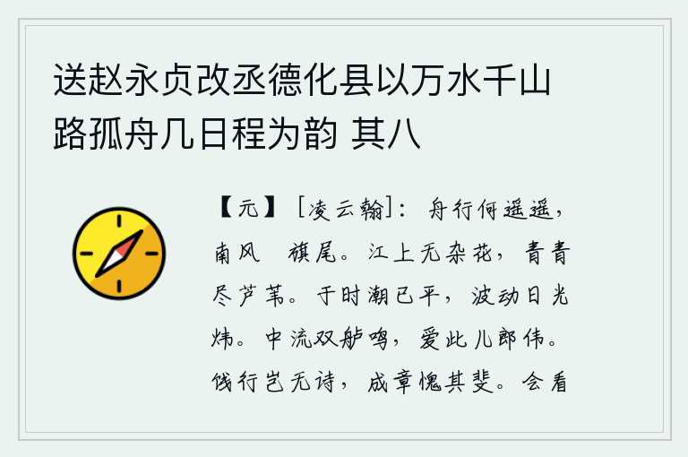 送赵永贞改丞德化县以万水千山路孤舟几日程为韵 其八，船儿行驶得多么遥远,南风吹来,旗子飘扬在船尾。江面上没有杂乱的花草,芦苇也都长得青翠欲滴。这时潮水已经停息,波涛汹涌,阳光照耀,一片灿烂。江心有两只小船在水面呜