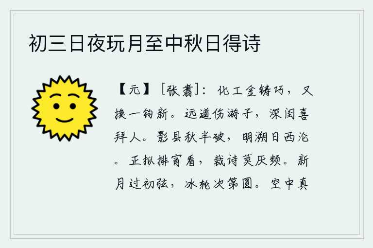 初三日夜玩月至中秋日得诗，工匠们用金子熔化金属来铸造精巧的东西,今天又换了一根新铜钩。在漫漫长途跋涉中,我为远行在外的游子感到悲伤,但深闺之中,我却喜好拜见贤人的礼节。秋天的影子像悬挂在