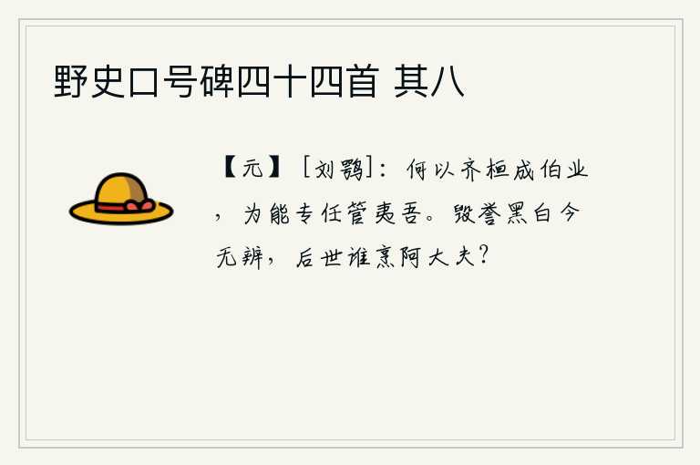 野史口号碑四十四首 其八，为什么齐桓公能够成就霸业,因为他能专心任用管仲呢?毁谤和赞誉无论黑白都无法分辨,后世有谁会烹杀阿史那大夫呢?