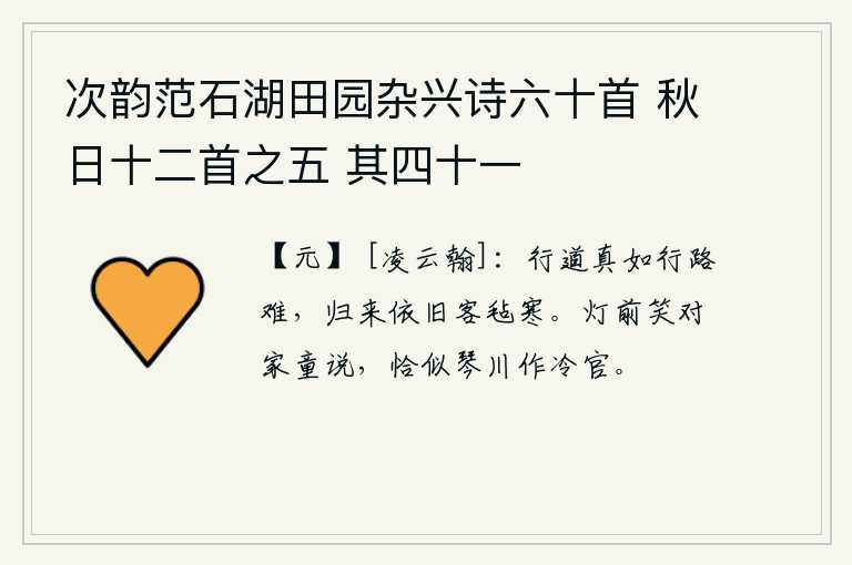 次韵范石湖田园杂兴诗六十首 秋日十二首之五 其四十一，走在路上真像走在路上那样艰难,归来的时候就像旅途中的毛毡那样寒冷。在灯下笑着对家童说,我正像琴川那样做一个冷官。