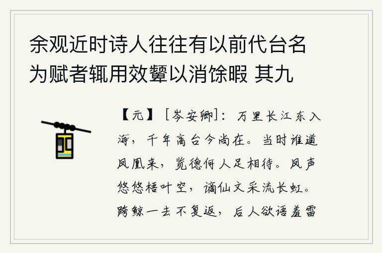 余观近时诗人往往有以前代台名为赋者辄用效颦以消馀暇 其九 凤凰台,万里长江奔腾向东流入大海,建康城内的千年高台依然巍峨矗立。当年谁说凤凰能飞来,如今观赏你的美德又有谁值得期待?凤凰的叫声悠悠传来,梧桐树上的叶子也都一片空旷;那
