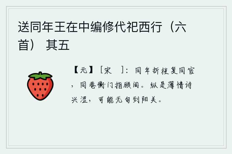 送同年王在中编修代祀西行（六首） 其五，与你同年考中进士,如今又同在一处做官;我们走在同一条街巷,门前互相指点,彼此遥相顾盼。即使是薄情寡义的诗兴迟钝难写,也可能没有诗句表达到阳关。