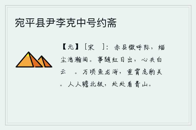 宛平县尹李克中号约斋,在赤县的征呼声中,浩瀚无边的沙漠里,一片黑茫茫的灰尘。世事随着红日升起,我的心和白云一样悠闲自在。那万顷鱼龙混杂的大海,那高入云霄的虎豹险关。人人都在遥望着北极