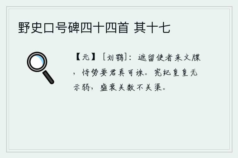 野史口号碑四十四首 其十七，你拦截、扣留了朝廷的使者送来的文书,仗着权势要挟你,实在应该杀掉你。法纪严明,不要显示懦弱;盛衰取决于天数,而不取决于水渠。