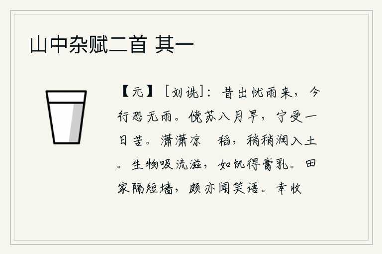 山中杂赋二首 其一，从前出门担心下雨,现在出行又怕没有雨。假如能在八月的干旱中得到休养生息,又怎能忍受一天的辛苦呢?清凉的秋风吹拂着稻田,慢慢地把水浸润到泥土里。万物吸吮着水的汁液