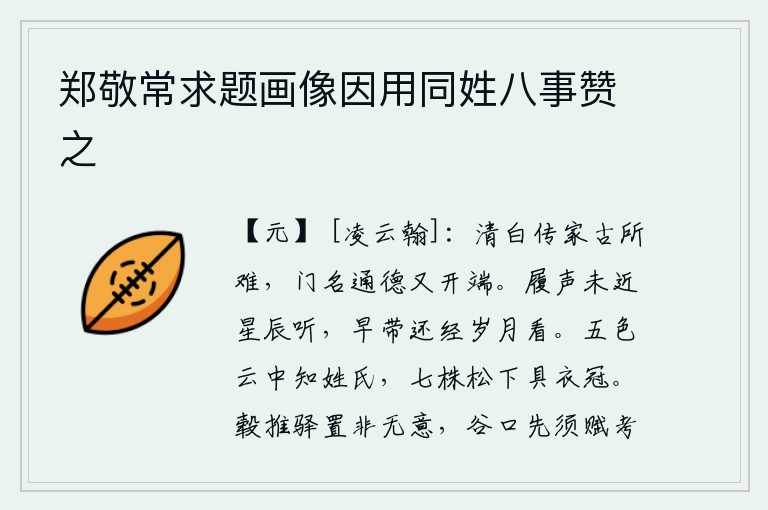 郑敬常求题画像因用同姓八事赞之，清白的学问是自古以来就难以传给后代的,而通达事理的门第名声又是从这里开始的。脚步声还没有走到天边星辰时才能听到,走过的岁月时间一去不复返。在五彩云中就能识别出自