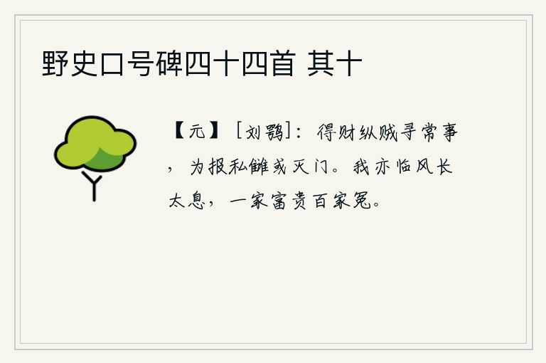 野史口号碑四十四首 其十，得到钱财而放纵盗贼是寻常之事,为了报私仇或许会导致全家覆灭。我也临风长叹,一家富贵百家冤枉。