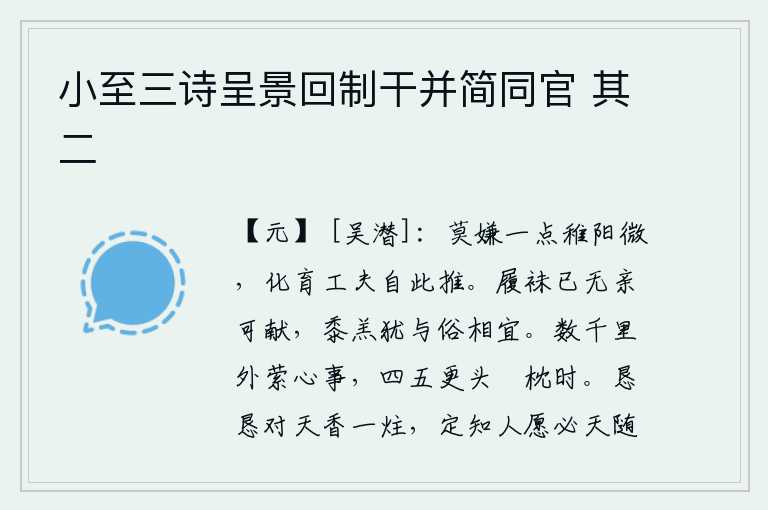 小至三诗呈景回制干并简同官 其二,不要嫌弃太阳刚刚升起的时候太微弱了,培育生命的工夫就从这时开始了。已经没有亲人可以进献的鞋袜了,但祭祀用的黍子和羊羔还是与世俗相宜的。思绪萦绕于数千里之外的远方