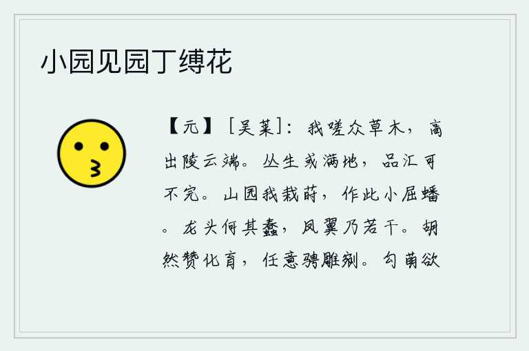 小园见园丁缚花，我叹息那众多的草木,它们高高地挺立在凌云之上。草木丛生,有的长满了田野,但它们的种类和种类却总有不完备的地方。我的山园里栽种着野果,我画了这幅小小的屈蟠图。龙的