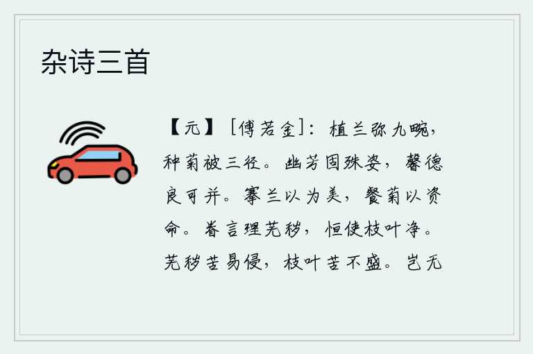 杂诗三首,栽种的兰花布满了九间屋子,种植的菊花遍布了三条小路。幽静的花本来就不同寻常,但它们的芳香品德确实可以和一般的花并列。采摘兰花以品尝芳香,吃菊花以维持生命。注意治