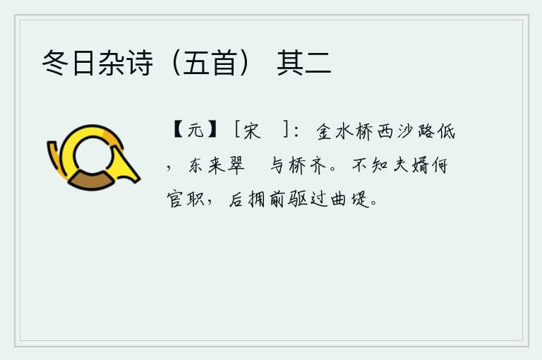 冬日杂诗（五首） 其二，金水桥西边的沙路很低,从东边过来的翠绿的帐篷与金水桥齐平。不知我的夫君在做什么官职,我身后簇拥着前导从曲堤走过。