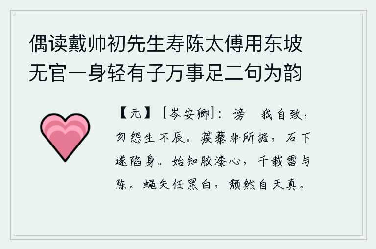 偶读戴帅初先生寿陈太傅用东坡无官一身轻有子万事足二句为韵有感依韵续其后亦寓世态下劣自己不遇之意云尔 其四，诽谤和指责都是我自己招来的,不要埋怨人生不遇合适的时辰。蒺藜不是他所能依靠的,在石头下面他就掉下来摔死了。这才知道像胶漆一样的忠心耿耿,千载难逢的雷霆与陈迹啊!