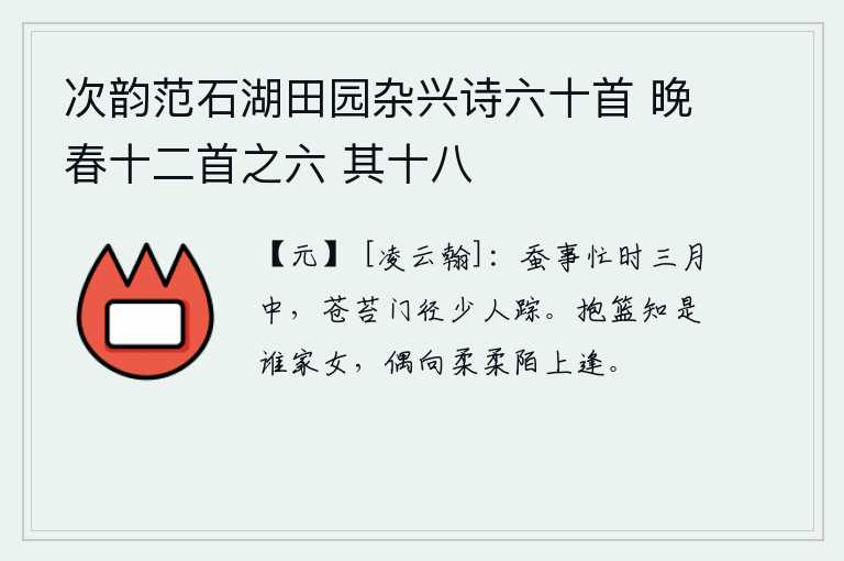 次韵范石湖田园杂兴诗六十首 晚春十二首之六 其十八，在三月的这个季节,养蚕忙碌的时候,长满青苔的院门和小径上已经看不到人影。抱着竹篮不知是哪个姑娘,偶然在柔顺的小路上相逢。