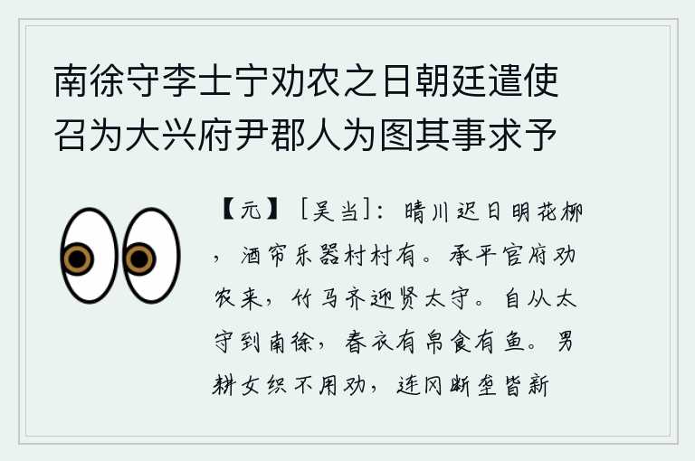 南徐守李士宁劝农之日朝廷遣使召为大兴府尹郡人为图其事求予赋诗以记，晴朗的阳光照耀着宽阔的平川,鲜花盛开,柳树枝叶茂密,村村都有酒帘和乐器摆放。承平年间,官府的官员们都来劝农,竹马齐鸣,一齐迎接贤明的太守。自从我当上了南徐郡太守