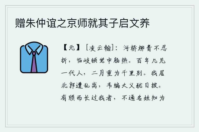 赠朱仲谊之京师就其子启文养，河桥边长满青翠的柳树,我不忍心折断它。临近岔路口,顿觉心中郁闷发热。人生百年,有多少次见到一个时代的人呢?今年二月又要和你在千里之外的故乡作别。我居住在长安城的