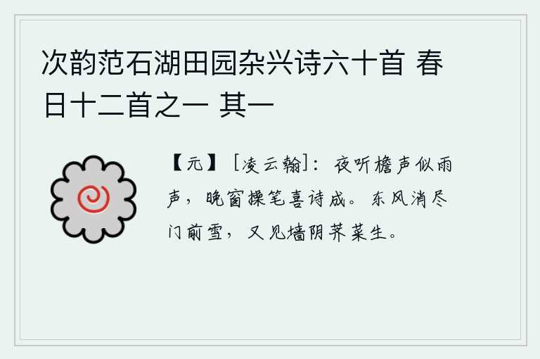 次韵范石湖田园杂兴诗六十首 春日十二首之一 其一，夜晚我听到屋檐的响声好似下雨的声音,在傍晚的窗子上拿起笔来高兴地写出一首诗。春风把门前的积雪吹得干干净净,又看见墙边的荠菜长出了新芽。