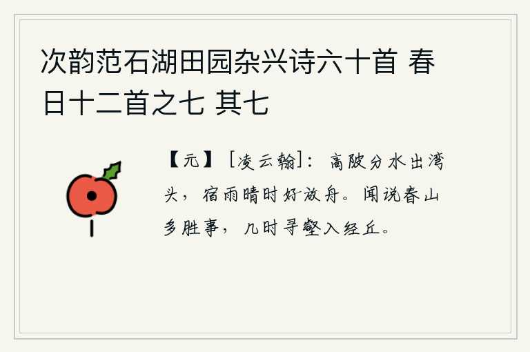 次韵范石湖田园杂兴诗六十首 春日十二首之七 其七，高高的陂塘分出水面,流到湾头。雨过天晴的时候,正是放船的好时机。听说春山上有很多壮丽的景致,什么时候才能攀登到沟壑中进入经丘?