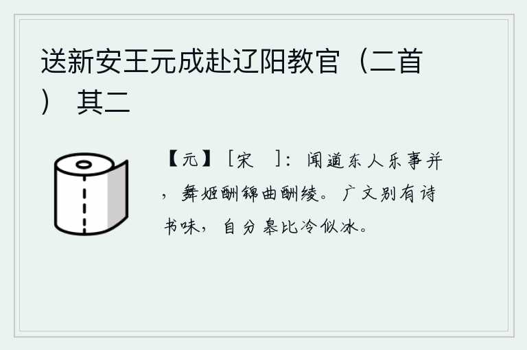 送新安王元成赴辽阳教官（二首） 其二，听说东方的人乐事相同,舞姬以锦帛为酬谢,歌女以绫罗为酬谢。广文山别有一番诗书的韵味,分辨出原野上的寒气好似冰。