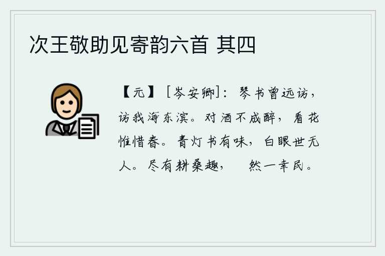 次王敬助见寄韵六首 其四，我曾经带上琴和书去远方拜访过你,你曾到过大海的东边来探望我。对着美酒喝个不停就醉倒了,看花只有珍惜春天。在青灯下读书有趣,世上没有像我这样白眼相看的人。他们都有