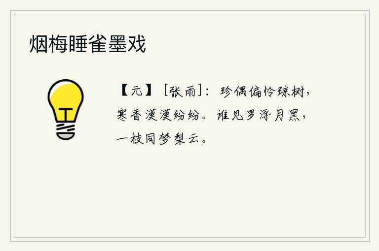 烟梅睡雀墨戏，珍奇的偶像最偏爱那洁白的琼树,清冷的香气散发出浓郁的阵阵。有谁看见罗浮山上月色苍茫?就像一枝梨花在梦中与我同眠共赏。