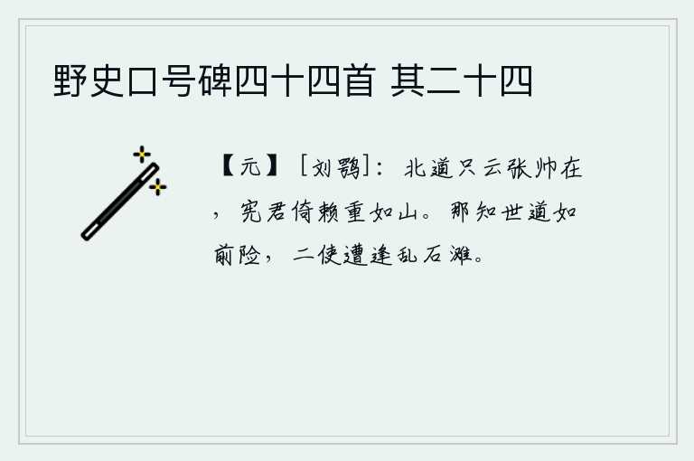 野史口号碑四十四首 其二十四，北道上只说张帅还在,宪君对他的倚仗重如山。哪知世道像以前那样艰险,二位使者在乱石滩上遭遇。