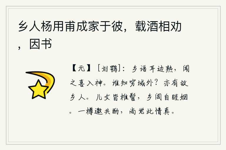 乡人杨用甫成家于彼，载酒相劝，因书，耳边还听得见家乡的俚语,一听到就欢喜得神采飞扬。有谁知道身处在极远的地方呢?也有远离家乡的人来慰问。乡里的男女都梳着椎形发髻,家乡的人们自然会和睦亲善。端起酒杯