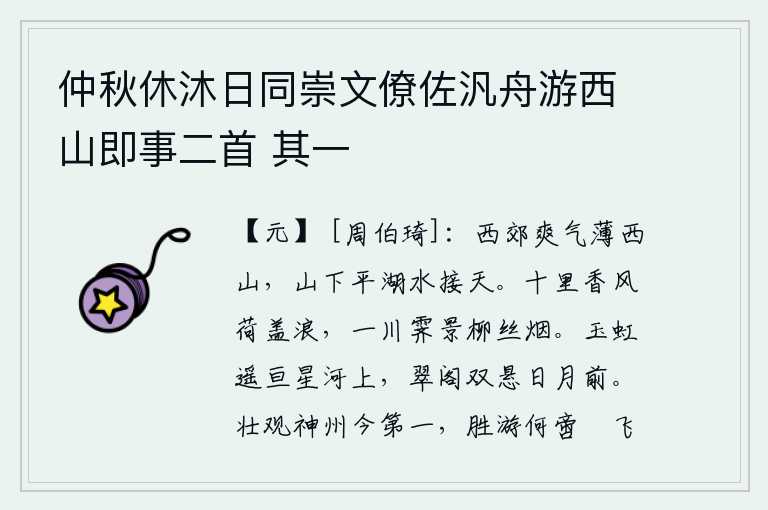 仲秋休沐日同崇文僚佐汎舟游西山即事二首 其一，西郊的清爽之气逼近西山,西山脚下平静的湖水与天相接。十里之内,阵阵香风吹过荷叶上的波浪;雨后初晴,江面上一片晴朗的景色,柳丝间弥漫着缕缕轻烟。弯弯的玉虹横贯在银