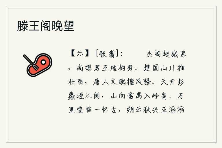 滕王阁晚望,高大雄伟的楼阁耸立在城墙边上,还想当年君王为楼阁构筑劳苦功成。楚国的山川被推崇为壮丽,唐代的文人赋擅长写出《风骚》。天空开阔,彭蠡湖水与长江相连,江面宽阔无边;