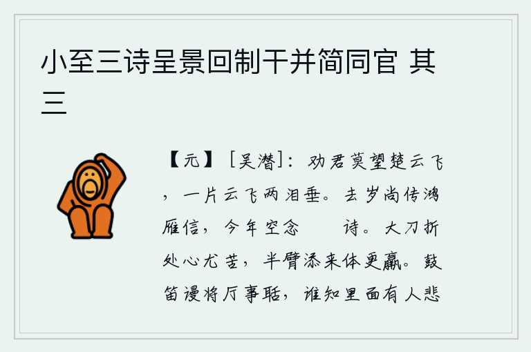 小至三诗呈景回制干并简同官 其三,我劝你不要遥望楚天上的白云,片片白云随风飘荡不息令人伤心落泪。去年还寄来了鸿雁的来信,今年却徒然地怀念着那篇《鹡鸰诗》。刚被大刀砍断的时候心里特别痛苦,再加上胳