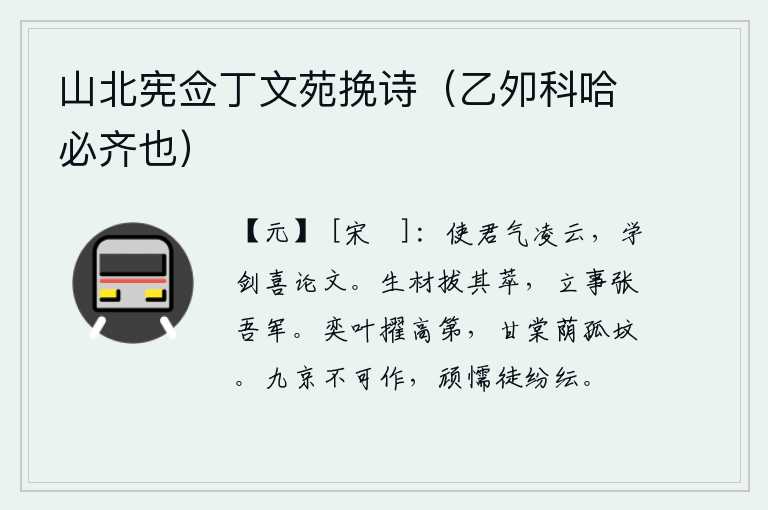 山北宪佥丁文苑挽诗(乙夘科哈必齐也),你气势如云,爱好学剑喜欢写文章。有才能的人才拔萃于众多人才之中,立身处世能使我军更加强大。你历代都被提拔为高第,你的孤坟上长满了甘棠树荫。九重城池是不能兴建的,