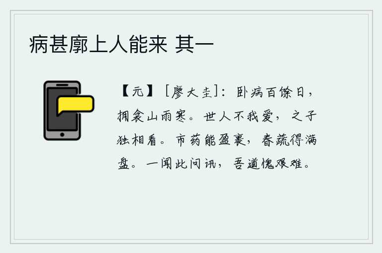 病甚廓上人能来 其一，我卧病一百多天了,抱着被子在山中冒雨感到寒冷。世上的人不喜欢我,唯独你看得起我。集市上的药可以装满一包,春天的蔬菜可以盛满一个盘子。一听到你这样问候,我感到惭愧