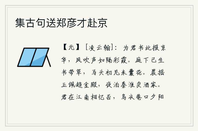 集古句送郑彦才赴京，为你捎来这封信告诉你,京城里凤鸟的鸣叫声仿佛隔着彩霞。庭院里已经长出了书带草,马头上又开始见到米袋里的花。清晨摇动玉佩奔赴宫殿,夜晚停泊在秦淮河畔的卖酒人家。你