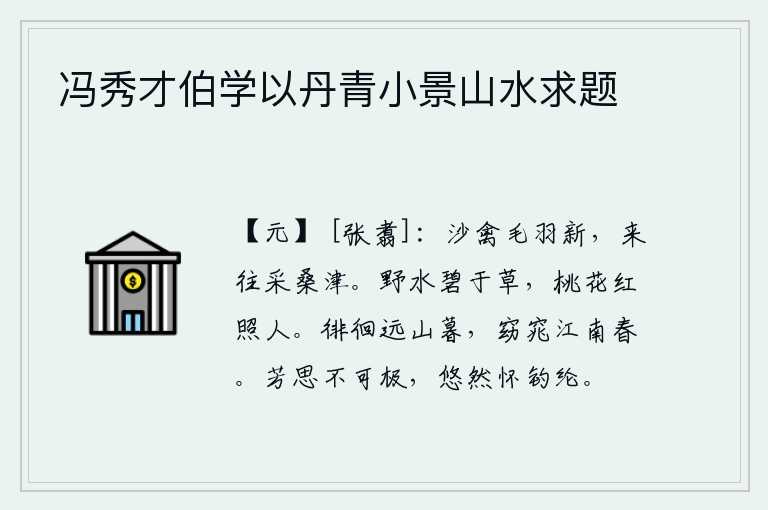 冯秀才伯学以丹青小景山水求题，沙洲上的鸟儿羽毛清新,在采桑的渡口来来往往。野外的河水比杂草还要碧绿,鲜红的桃花映照在岸边令人心旷神怡。傍晚时分,我徘徊在远方的青山上,只见那江南的春色多么美好