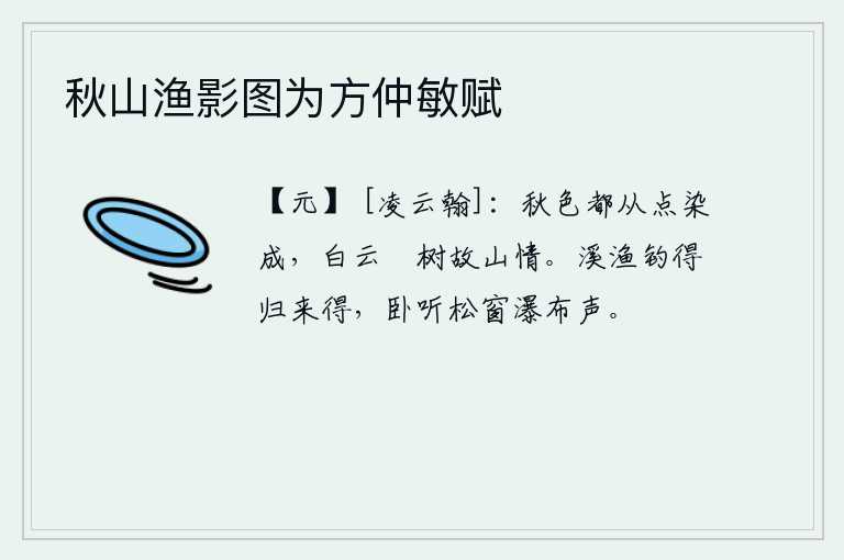 秋山渔影图为方仲敏赋，秋天的景色全都由点染而成,白云映照着树木勾起我对故乡的思念。溪边钓鱼的渔翁回来了,躺在松树窗下听到瀑布的声音。